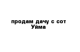 продам дачу с сот Уйма